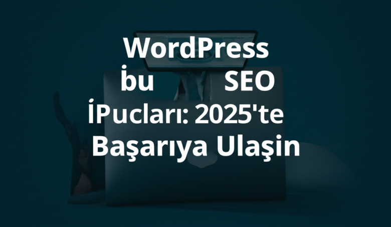 WordPress SEO İpuçları: 2025'te Başarıya Ulaşın